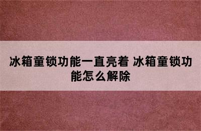 冰箱童锁功能一直亮着 冰箱童锁功能怎么解除